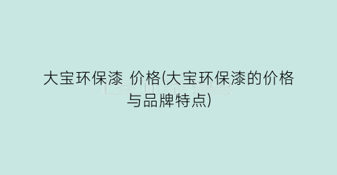 大宝环保漆 价格(大宝环保漆的价格与品牌特点)